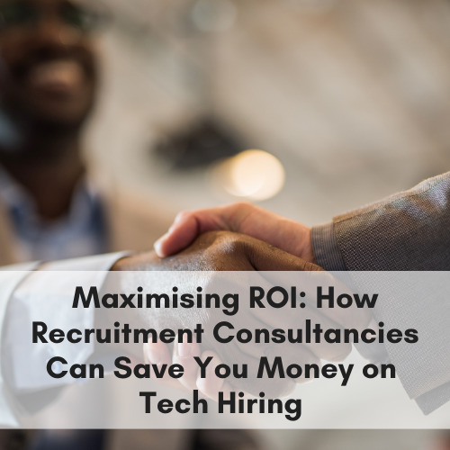 Maximising ROI: How Recruitment Consultancies Can Save You Money on Tech Hiring