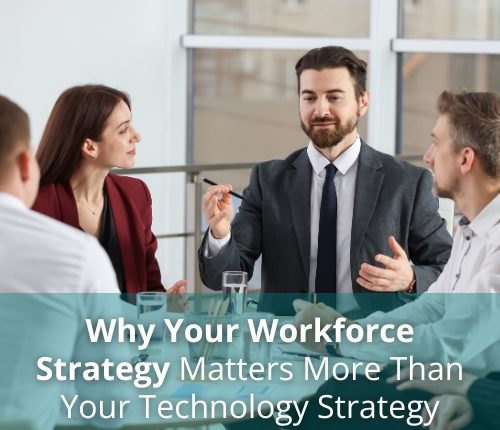 Why Your Workforce Strategy Matters More Than Your Technology Strategy