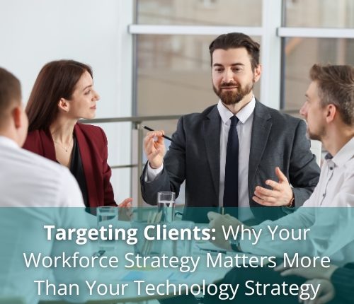Targeting Clients Why Your Workforce Strategy Matters More Than Your Technology Strategy